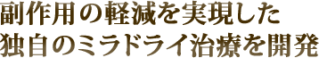 副作用の軽減を実現した
独自のミラドライ治療を開発