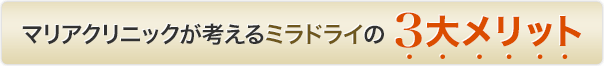 マリアクリニックが考えるミラドライの3大メリット